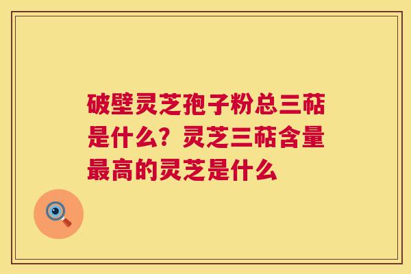 破壁灵芝孢子粉总三萜是什么?灵芝三萜含量最高的灵芝是什么 第1张 破壁灵芝孢子粉总三萜是什么?灵芝三萜含量最高的灵芝是什么 第1张