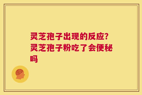 灵芝孢子出现的反应?灵芝孢子粉吃了会便秘吗 第1张 灵芝孢子出现的反应?灵芝孢子粉吃了会便秘吗 第1张