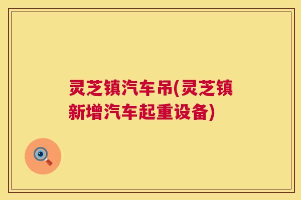 灵芝镇汽车吊(灵芝镇新增汽车起重设备)  第1张