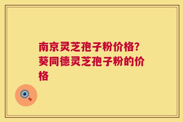 南京灵芝孢子粉价格?葵同德灵芝孢子粉的价格 第1张 南京灵芝孢子粉价格?葵同德灵芝孢子粉的价格 第1张