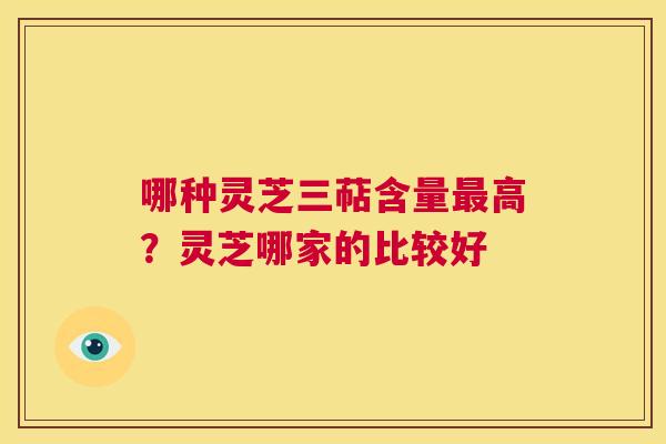 哪种灵芝三萜含量最高?灵芝哪家的比较好 第1张 哪种灵芝三萜含量最高?灵芝哪家的比较好 第1张