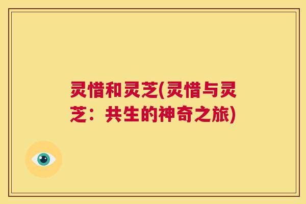 灵惜和灵芝(灵惜与灵芝:共生的神奇之旅) 第1张 灵惜和灵芝(灵惜与灵芝:共生的神奇之旅) 第1张