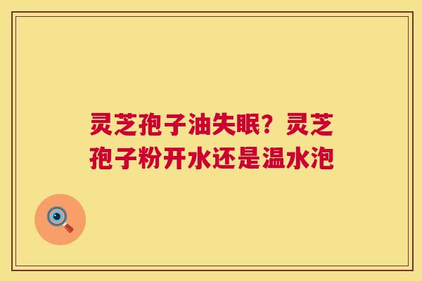 灵芝孢子油失眠?灵芝孢子粉开水还是温水泡 第1张 灵芝孢子油失眠?灵芝孢子粉开水还是温水泡 第1张