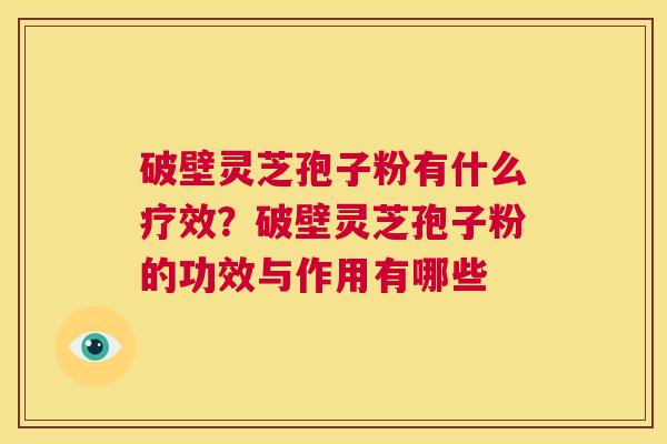 破壁灵芝孢子粉有什么疗效?破壁灵芝孢子粉的功效与作用有哪些 第1张 破壁灵芝孢子粉有什么疗效?破壁灵芝孢子粉的功效与作用有哪些 第1张