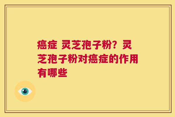 癌症 灵芝孢子粉?灵芝孢子粉对癌症的作用有哪些 第1张 癌症 灵芝孢子粉?灵芝孢子粉对癌症的作用有哪些 第1张