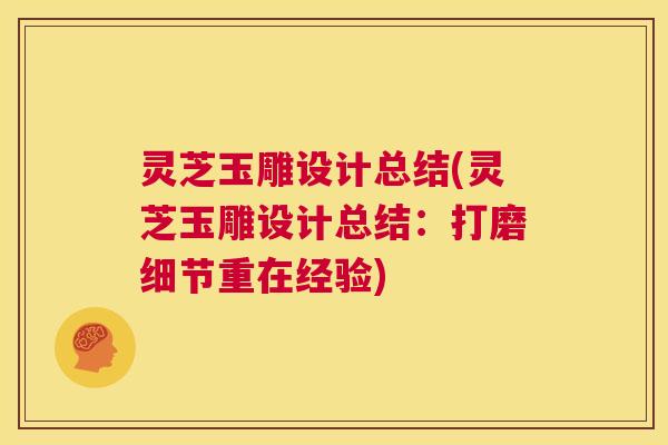 灵芝玉雕设计总结(灵芝玉雕设计总结:打磨细节重在经验) 第1张 灵芝玉雕设计总结(灵芝玉雕设计总结:打磨细节重在经验) 第1张