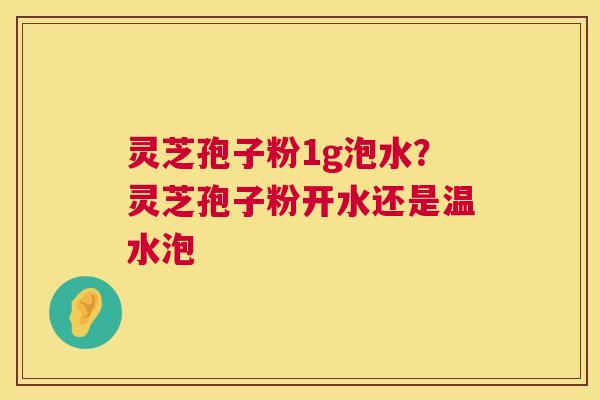 灵芝孢子粉1g泡水?灵芝孢子粉开水还是温水泡 第1张 灵芝孢子粉1g泡水?灵芝孢子粉开水还是温水泡 第1张