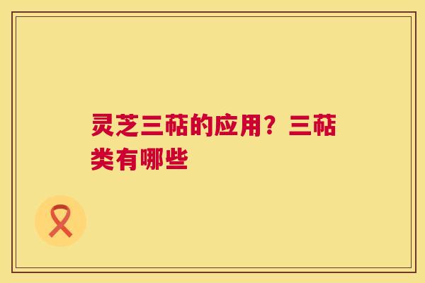 灵芝三萜的应用？三萜类有哪些  第1张