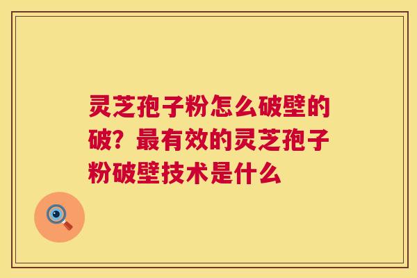 灵芝孢子粉怎么破壁的破？最有效的灵芝孢子粉破壁技术是什么  第1张