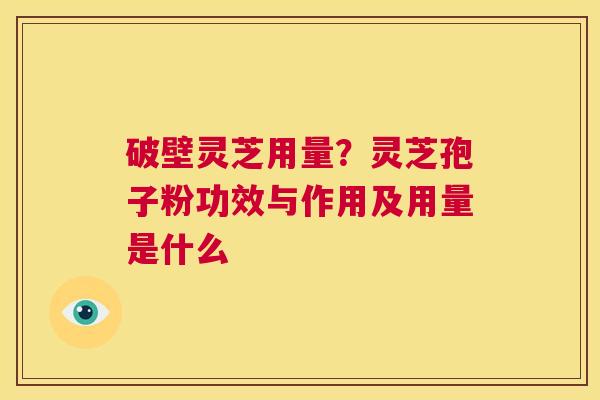 破壁灵芝用量?灵芝孢子粉功效与作用及用量是什么 第1张 破壁灵芝用量?灵芝孢子粉功效与作用及用量是什么 第1张