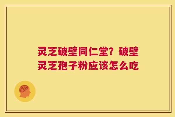 灵芝破壁同仁堂?破壁灵芝孢子粉应该怎么吃 第1张 灵芝破壁同仁堂?破壁灵芝孢子粉应该怎么吃 第1张