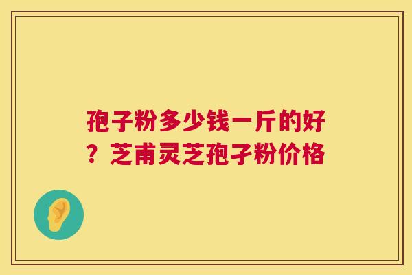 孢子粉多少钱一斤的好？芝甫灵芝孢孑粉价格  第1张