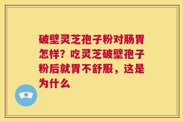 破壁灵芝孢子粉对肠胃怎样?吃灵芝破壁孢子粉后就胃不舒服,这是为什么 第1张 破壁灵芝孢子粉对肠胃怎样?吃灵芝破壁孢子粉后就胃不舒服,这是为什么 第1张