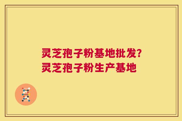 灵芝孢子粉基地批发?灵芝孢子粉生产基地 第1张 灵芝孢子粉基地批发?灵芝孢子粉生产基地 第1张