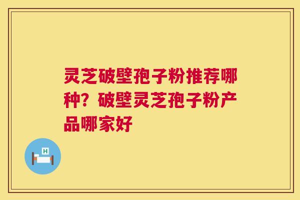 灵芝破壁孢子粉推荐哪种?破壁灵芝孢子粉产品哪家好 第1张 灵芝破壁孢子粉推荐哪种?破壁灵芝孢子粉产品哪家好 第1张
