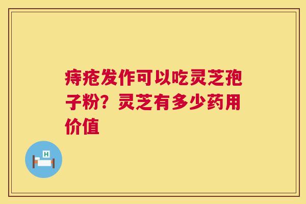 痔疮发作可以吃灵芝孢子粉?灵芝有多少药用价值 第1张 痔疮发作可以吃灵芝孢子粉?灵芝有多少药用价值 第1张