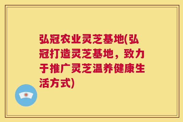 弘冠农业灵芝基地(弘冠打造灵芝基地，致力于推广灵芝温养健康生活方式)  第1张