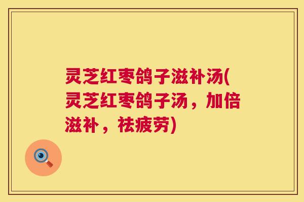 灵芝红枣鸽子滋补汤(灵芝红枣鸽子汤，加倍滋补，祛疲劳)  第1张