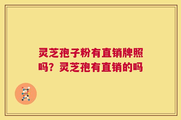 灵芝孢子粉有直销牌照吗？灵芝孢有直销的吗  第1张