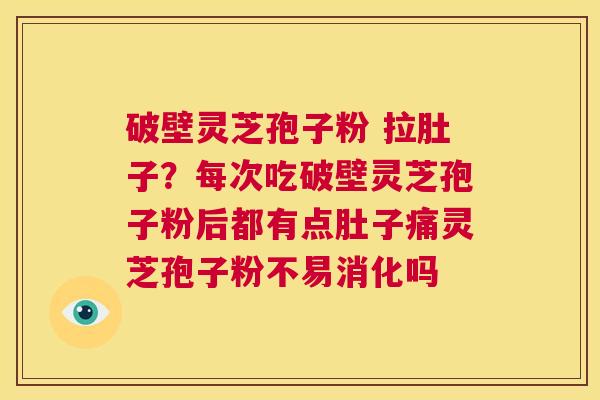破壁灵芝孢子粉 拉肚子?每次吃破壁灵芝孢子粉后都有点肚子痛灵芝孢子粉不易消化吗 第1张 破壁灵芝孢子粉 拉肚子?每次吃破壁灵芝孢子粉后都有点肚子痛灵芝孢子粉不易消化吗 第1张