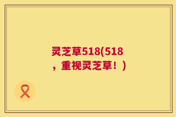 灵芝草518(518,重视灵芝草!) 第1张 灵芝草518(518,重视灵芝草!) 第1张
