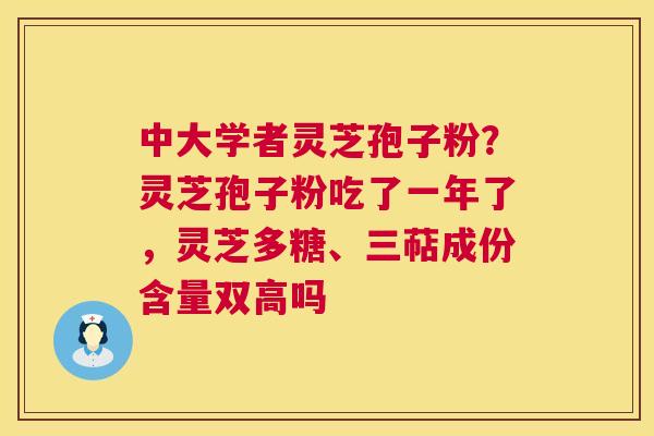 中大学者灵芝孢子粉?灵芝孢子粉吃了一年了,灵芝多糖、三萜成份含量双高吗 第1张 中大学者灵芝孢子粉?灵芝孢子粉吃了一年了,灵芝多糖、三萜成份含量双高吗 第1张