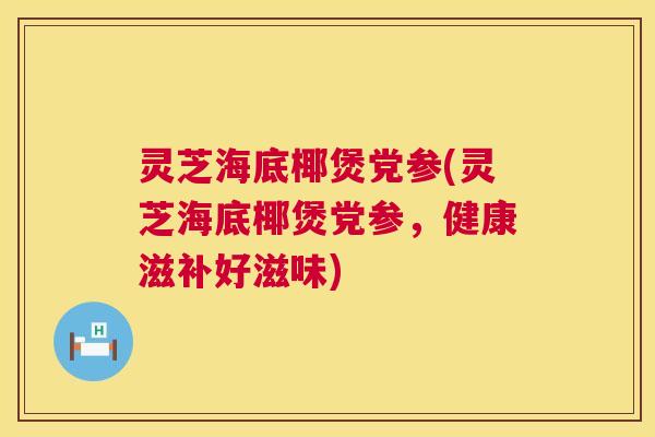 灵芝海底椰煲党参(灵芝海底椰煲党参,健康滋补好滋味) 第1张 灵芝海底椰煲党参(灵芝海底椰煲党参,健康滋补好滋味) 第1张