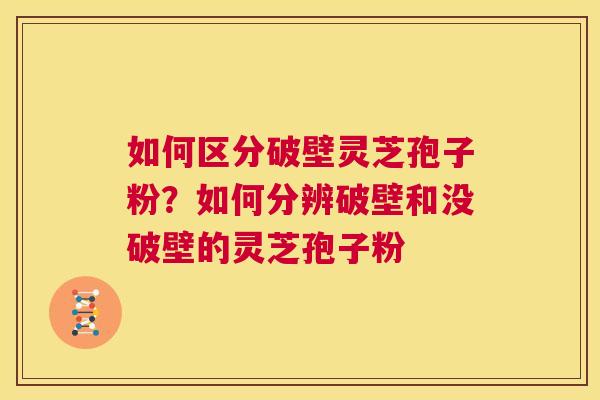 如何区分破壁灵芝孢子粉？如何分辨破壁和没破壁的灵芝孢子粉  第1张