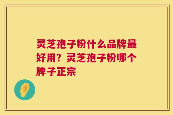 灵芝孢子粉什么品牌最好用?灵芝孢子粉哪个牌子正宗 第1张 灵芝孢子粉什么品牌最好用?灵芝孢子粉哪个牌子正宗 第1张
