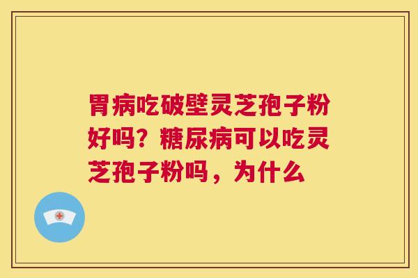 胃病吃破壁灵芝孢子粉好吗?糖尿病可以吃灵芝孢子粉吗,为什么 第1张 胃病吃破壁灵芝孢子粉好吗?糖尿病可以吃灵芝孢子粉吗,为什么 第1张