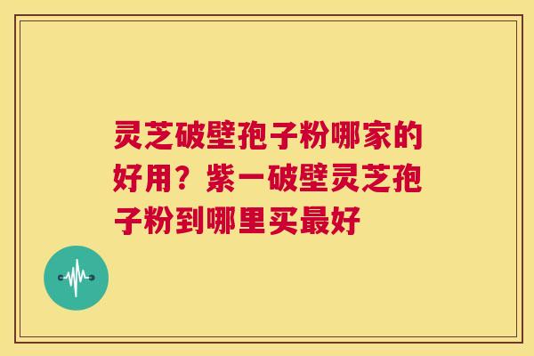 灵芝破壁孢子粉哪家的好用?紫一破壁灵芝孢子粉到哪里买最好 第1张 灵芝破壁孢子粉哪家的好用?紫一破壁灵芝孢子粉到哪里买最好 第1张