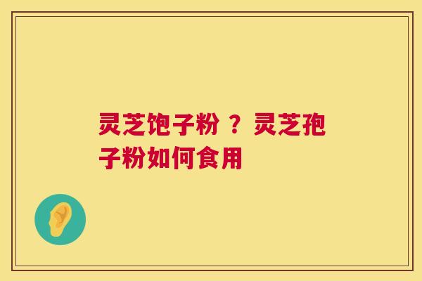 灵芝饱子粉 ?灵芝孢子粉如何食用 第1张 灵芝饱子粉 ?灵芝孢子粉如何食用 第1张