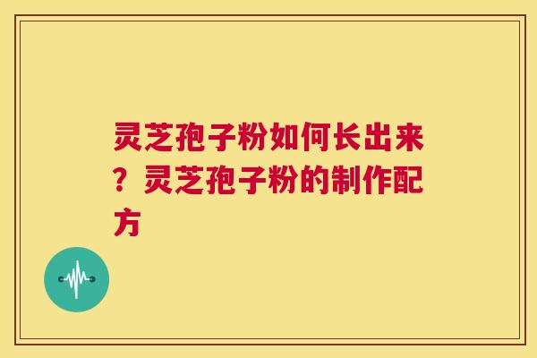 灵芝孢子粉如何长出来?灵芝孢子粉的制作配方 第1张 灵芝孢子粉如何长出来?灵芝孢子粉的制作配方 第1张