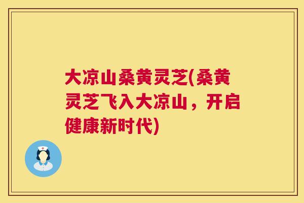 大凉山桑黄灵芝(桑黄灵芝飞入大凉山,开启健康新时代) 第1张 大凉山桑黄灵芝(桑黄灵芝飞入大凉山,开启健康新时代) 第1张