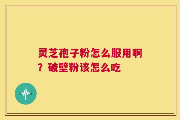 灵芝孢子粉怎么服用啊?破壁粉该怎么吃 第1张 灵芝孢子粉怎么服用啊?破壁粉该怎么吃 第1张