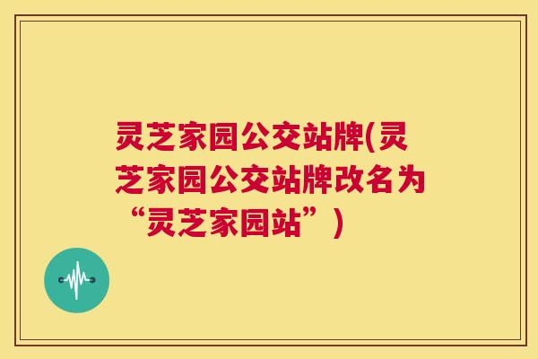 灵芝家园公交站牌(灵芝家园公交站牌改名为“灵芝家园站”) 第1张 灵芝家园公交站牌(灵芝家园公交站牌改名为“灵芝家园站”) 第1张