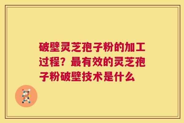 破壁灵芝孢子粉的加工过程?最有效的灵芝孢子粉破壁技术是什么 第1张 破壁灵芝孢子粉的加工过程?最有效的灵芝孢子粉破壁技术是什么 第1张