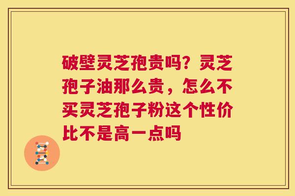 破壁灵芝孢贵吗?灵芝孢子油那么贵,怎么不买灵芝孢子粉这个性价比不是高一点吗 第1张 破壁灵芝孢贵吗?灵芝孢子油那么贵,怎么不买灵芝孢子粉这个性价比不是高一点吗 第1张
