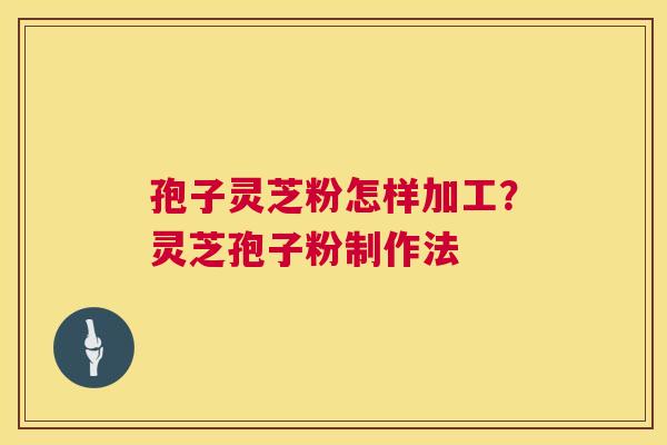 孢子灵芝粉怎样加工？灵芝孢子粉制作法  第1张