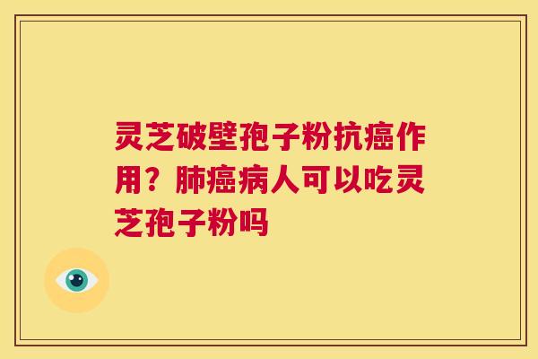 灵芝破壁孢子粉抗癌作用?肺癌病人可以吃灵芝孢子粉吗 第1张 灵芝破壁孢子粉抗癌作用?肺癌病人可以吃灵芝孢子粉吗 第1张