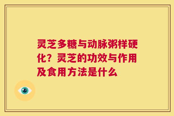 灵芝多糖与动脉粥样硬化？灵芝的功效与作用及食用方法是什么  第1张