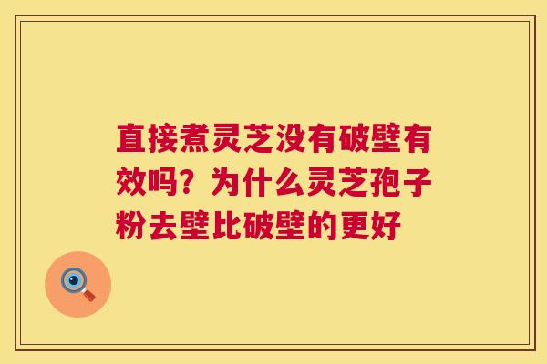 直接煮灵芝没有破壁有效吗?为什么灵芝孢子粉去壁比破壁的更好 第1张 直接煮灵芝没有破壁有效吗?为什么灵芝孢子粉去壁比破壁的更好 第1张