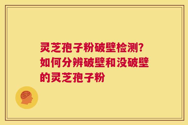 灵芝孢子粉破壁检测?如何分辨破壁和没破壁的灵芝孢子粉 第1张 灵芝孢子粉破壁检测?如何分辨破壁和没破壁的灵芝孢子粉 第1张