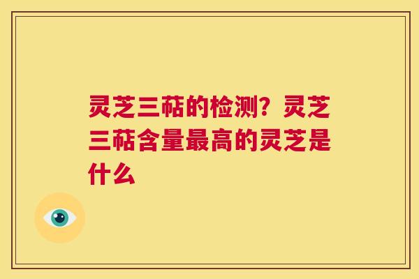 灵芝三萜的检测？灵芝三萜含量最高的灵芝是什么  第1张
