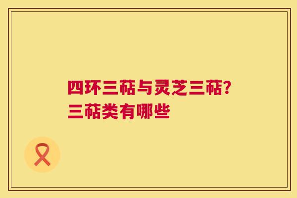 四环三萜与灵芝三萜?三萜类有哪些 第1张 四环三萜与灵芝三萜?三萜类有哪些 第1张