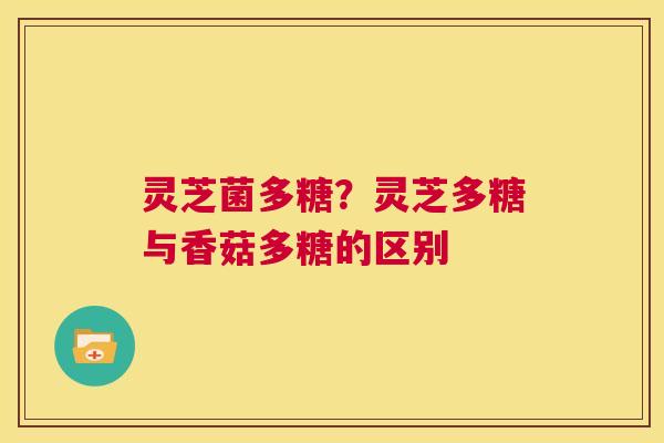灵芝菌多糖?灵芝多糖与香菇多糖的区别 第1张 灵芝菌多糖?灵芝多糖与香菇多糖的区别 第1张