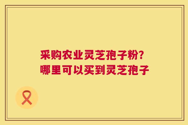 采购农业灵芝孢子粉?哪里可以买到灵芝孢子 第1张 采购农业灵芝孢子粉?哪里可以买到灵芝孢子 第1张