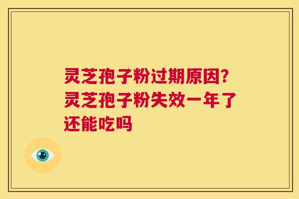 灵芝孢子粉过期原因？灵芝孢子粉失效一年了还能吃吗  第1张