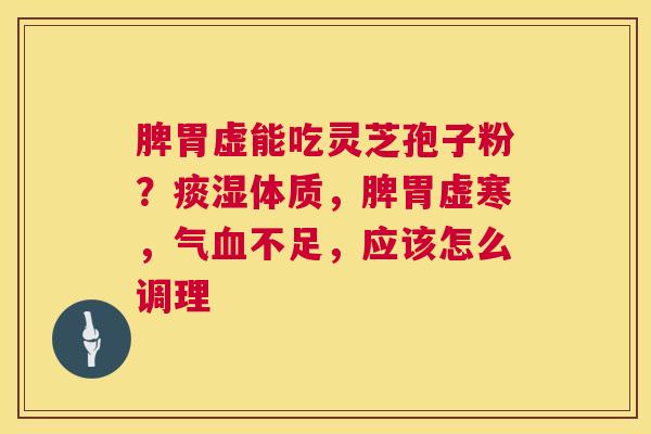 脾胃虚能吃灵芝孢子粉?痰湿体质,脾胃虚寒,气血不足,应该怎么调理 第1张 脾胃虚能吃灵芝孢子粉?痰湿体质,脾胃虚寒,气血不足,应该怎么调理 第1张