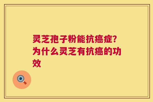 灵芝孢子粉能抗癌症?为什么灵芝有抗癌的功效 第1张 灵芝孢子粉能抗癌症?为什么灵芝有抗癌的功效 第1张